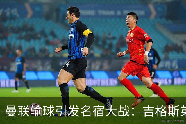 曼联输球引发名宿大战：吉格斯弟弟怒喷内维尔，更衣室外也炸了！